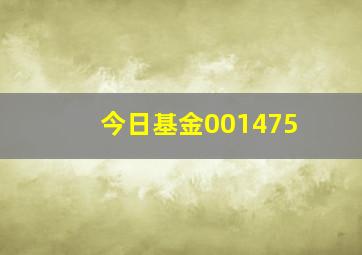 今日基金001475