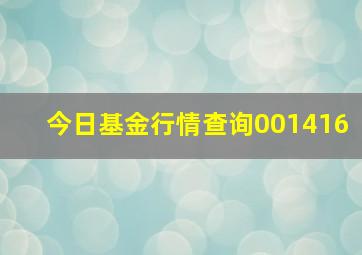 今日基金行情查询001416