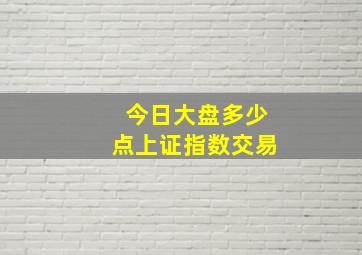 今日大盘多少点上证指数交易