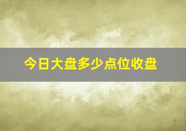 今日大盘多少点位收盘