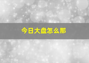 今日大盘怎么那