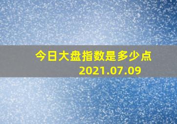 今日大盘指数是多少点2021.07.09