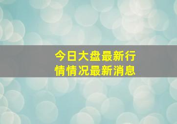 今日大盘最新行情情况最新消息