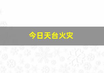 今日天台火灾