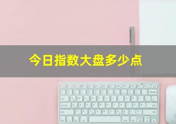 今日指数大盘多少点