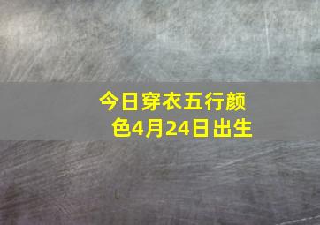 今日穿衣五行颜色4月24日出生