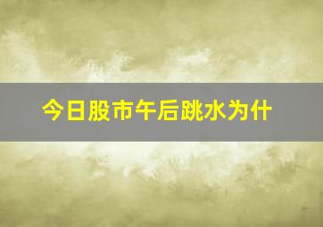 今日股市午后跳水为什