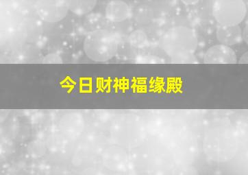 今日财神福缘殿