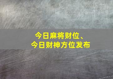 今日麻将财位、今日财神方位发布