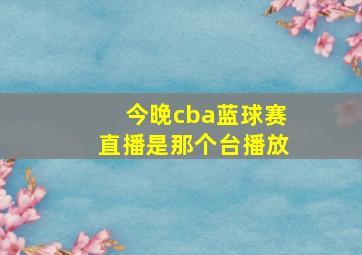 今晚cba蓝球赛直播是那个台播放