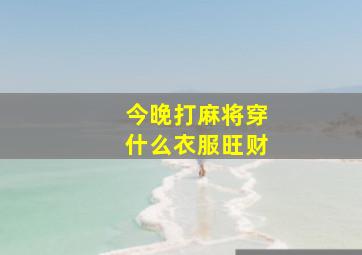 今晚打麻将穿什么衣服旺财