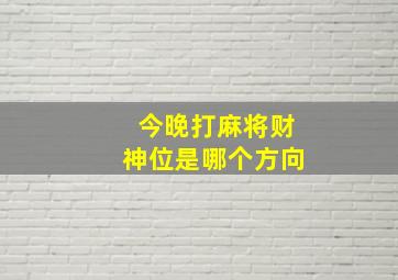 今晚打麻将财神位是哪个方向