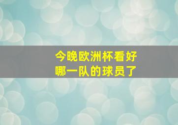 今晚欧洲杯看好哪一队的球员了