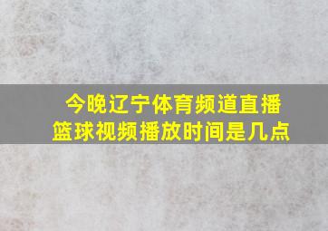 今晚辽宁体育频道直播篮球视频播放时间是几点