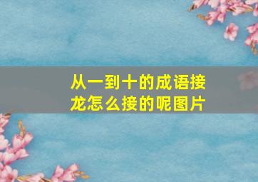 从一到十的成语接龙怎么接的呢图片