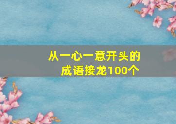 从一心一意开头的成语接龙100个