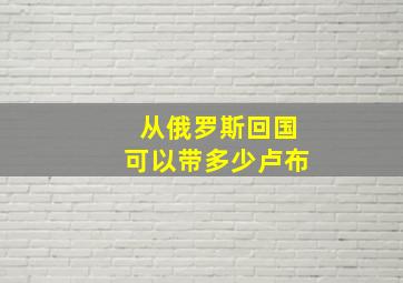 从俄罗斯回国可以带多少卢布