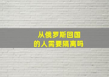 从俄罗斯回国的人需要隔离吗