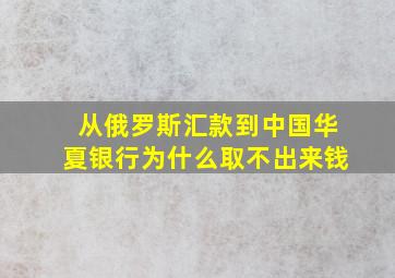 从俄罗斯汇款到中国华夏银行为什么取不出来钱