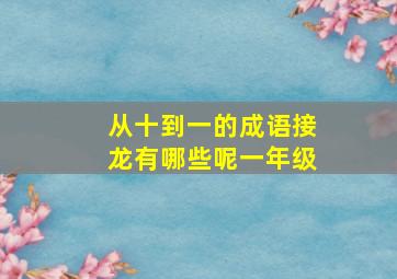 从十到一的成语接龙有哪些呢一年级