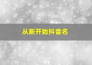 从新开始抖音名