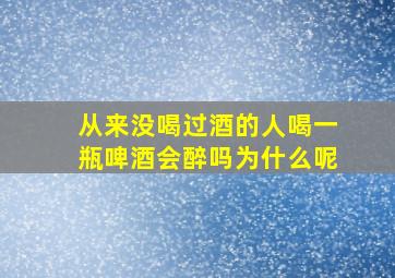 从来没喝过酒的人喝一瓶啤酒会醉吗为什么呢