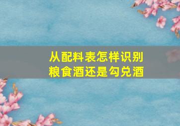 从配料表怎样识别粮食酒还是勾兑酒