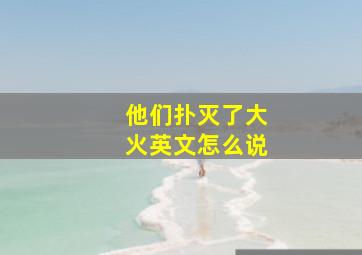 他们扑灭了大火英文怎么说