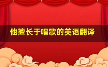 他擅长于唱歌的英语翻译