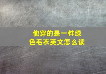 他穿的是一件绿色毛衣英文怎么读