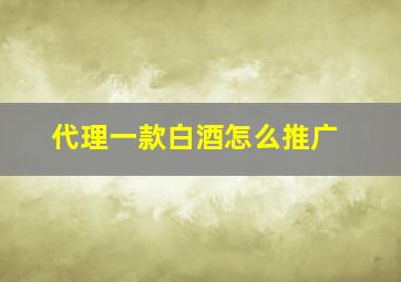 代理一款白酒怎么推广