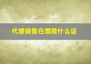 代理销售白酒需什么证