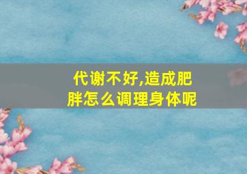 代谢不好,造成肥胖怎么调理身体呢