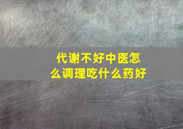 代谢不好中医怎么调理吃什么药好