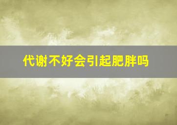 代谢不好会引起肥胖吗