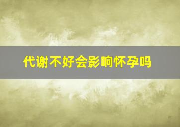 代谢不好会影响怀孕吗