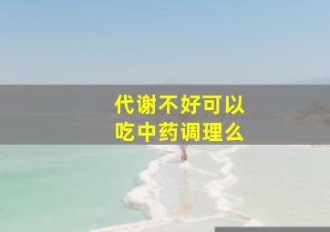 代谢不好可以吃中药调理么