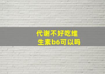 代谢不好吃维生素b6可以吗