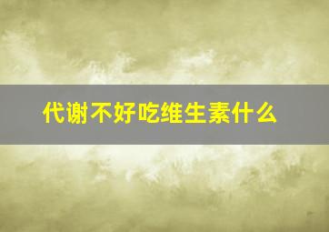 代谢不好吃维生素什么