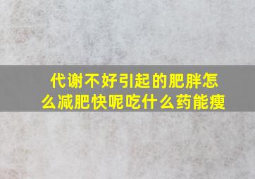 代谢不好引起的肥胖怎么减肥快呢吃什么药能瘦