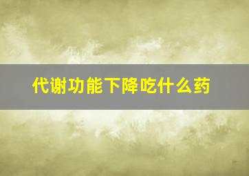 代谢功能下降吃什么药