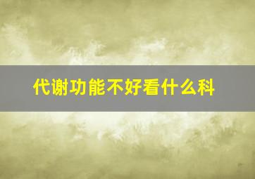 代谢功能不好看什么科