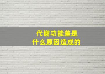 代谢功能差是什么原因造成的