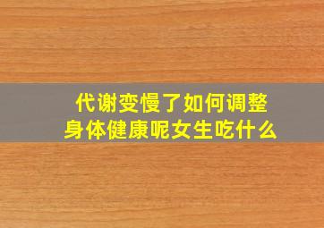 代谢变慢了如何调整身体健康呢女生吃什么