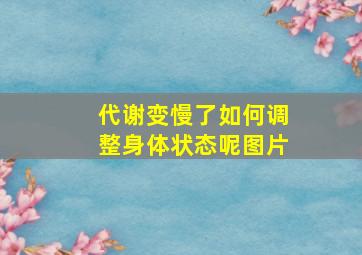 代谢变慢了如何调整身体状态呢图片