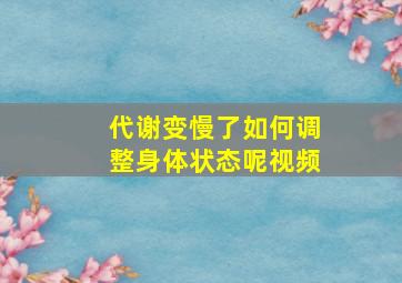 代谢变慢了如何调整身体状态呢视频