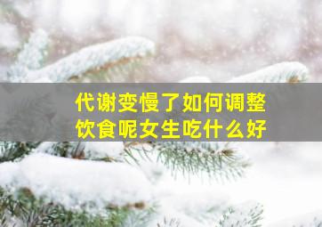 代谢变慢了如何调整饮食呢女生吃什么好