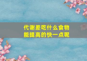 代谢差吃什么食物能提高的快一点呢