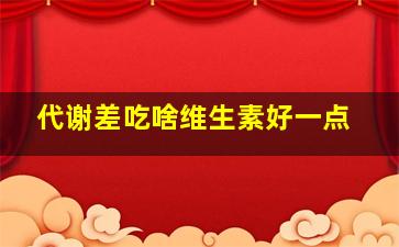 代谢差吃啥维生素好一点