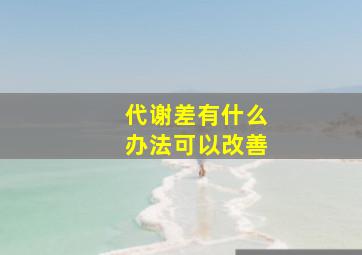 代谢差有什么办法可以改善